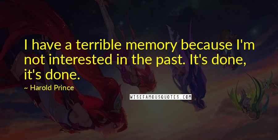 Harold Prince Quotes: I have a terrible memory because I'm not interested in the past. It's done, it's done.