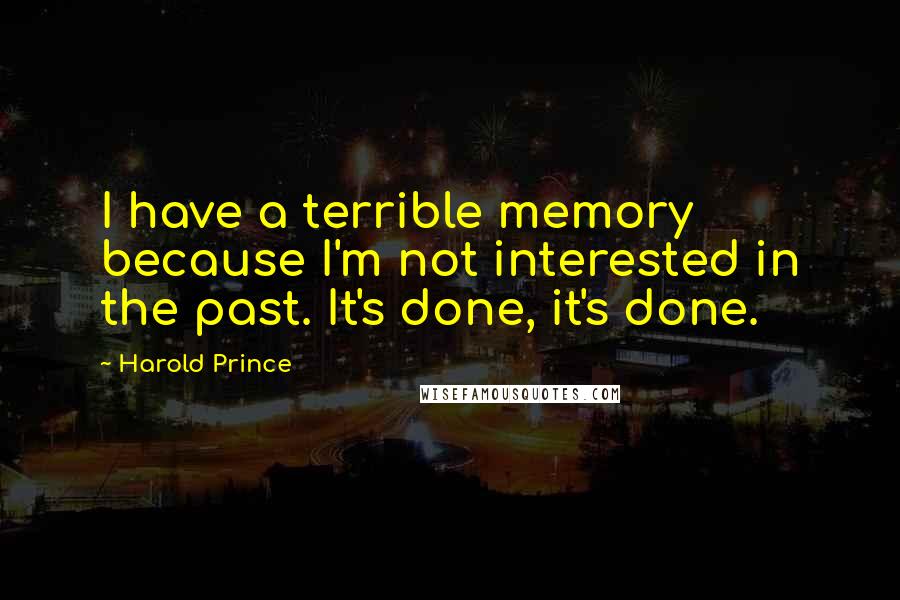 Harold Prince Quotes: I have a terrible memory because I'm not interested in the past. It's done, it's done.