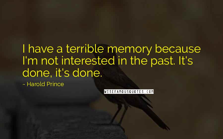 Harold Prince Quotes: I have a terrible memory because I'm not interested in the past. It's done, it's done.