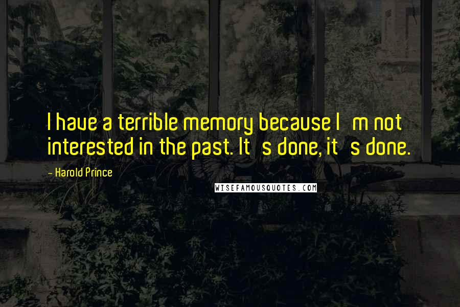 Harold Prince Quotes: I have a terrible memory because I'm not interested in the past. It's done, it's done.
