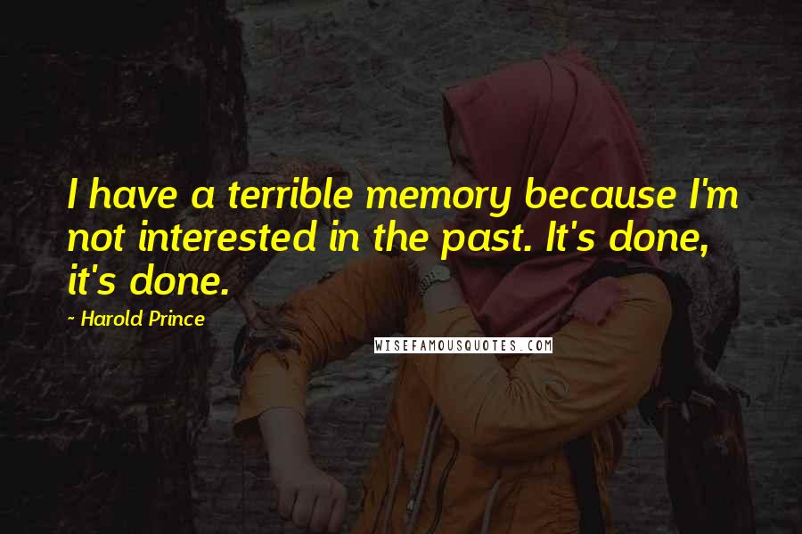 Harold Prince Quotes: I have a terrible memory because I'm not interested in the past. It's done, it's done.