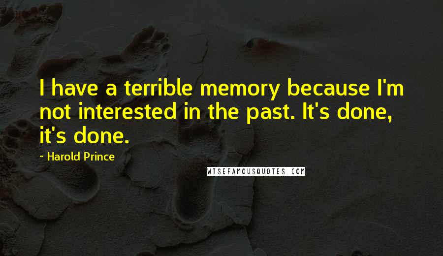 Harold Prince Quotes: I have a terrible memory because I'm not interested in the past. It's done, it's done.