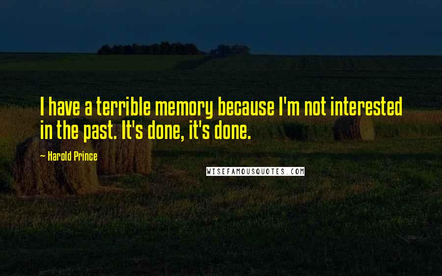 Harold Prince Quotes: I have a terrible memory because I'm not interested in the past. It's done, it's done.