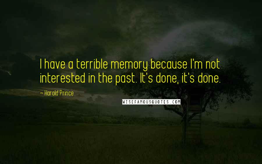 Harold Prince Quotes: I have a terrible memory because I'm not interested in the past. It's done, it's done.