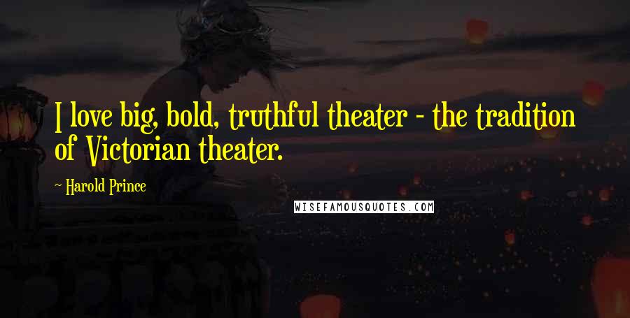 Harold Prince Quotes: I love big, bold, truthful theater - the tradition of Victorian theater.