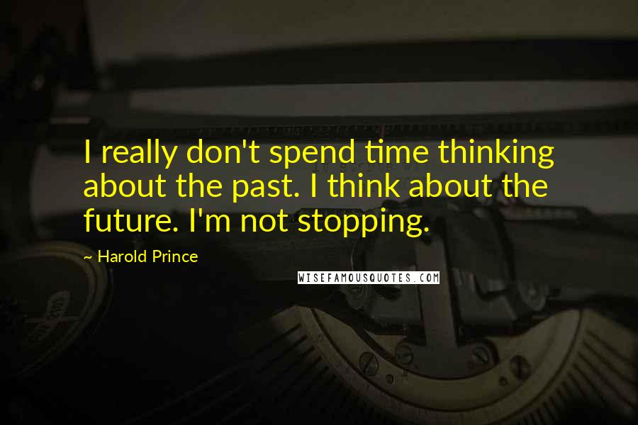 Harold Prince Quotes: I really don't spend time thinking about the past. I think about the future. I'm not stopping.
