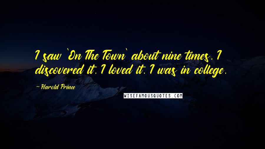 Harold Prince Quotes: I saw 'On The Town' about nine times. I discovered it. I loved it. I was in college.