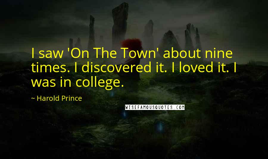 Harold Prince Quotes: I saw 'On The Town' about nine times. I discovered it. I loved it. I was in college.