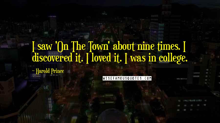 Harold Prince Quotes: I saw 'On The Town' about nine times. I discovered it. I loved it. I was in college.