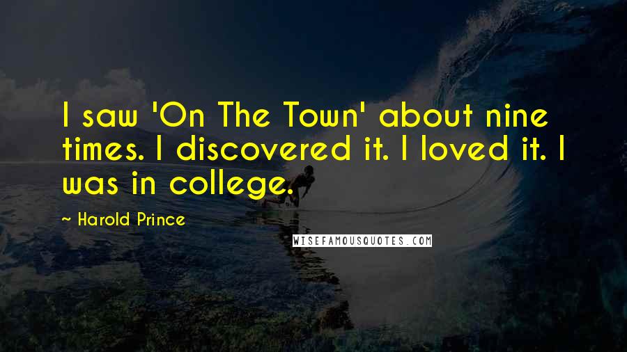 Harold Prince Quotes: I saw 'On The Town' about nine times. I discovered it. I loved it. I was in college.