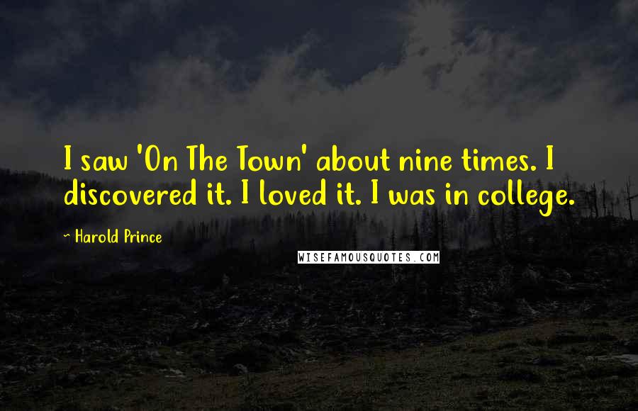 Harold Prince Quotes: I saw 'On The Town' about nine times. I discovered it. I loved it. I was in college.