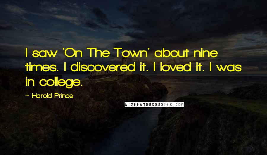 Harold Prince Quotes: I saw 'On The Town' about nine times. I discovered it. I loved it. I was in college.