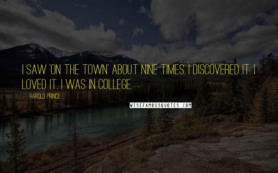 Harold Prince Quotes: I saw 'On The Town' about nine times. I discovered it. I loved it. I was in college.