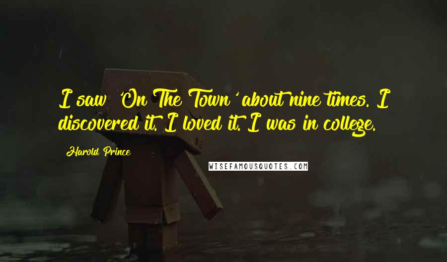 Harold Prince Quotes: I saw 'On The Town' about nine times. I discovered it. I loved it. I was in college.