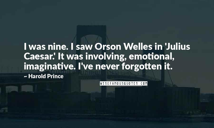 Harold Prince Quotes: I was nine. I saw Orson Welles in 'Julius Caesar.' It was involving, emotional, imaginative. I've never forgotten it.