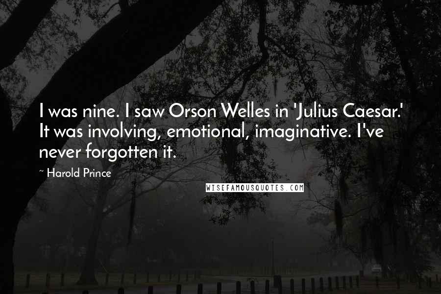 Harold Prince Quotes: I was nine. I saw Orson Welles in 'Julius Caesar.' It was involving, emotional, imaginative. I've never forgotten it.