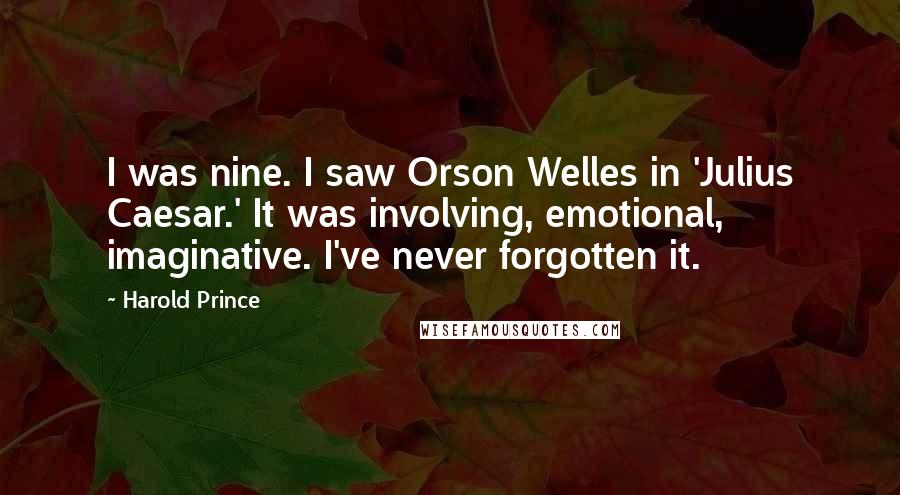 Harold Prince Quotes: I was nine. I saw Orson Welles in 'Julius Caesar.' It was involving, emotional, imaginative. I've never forgotten it.