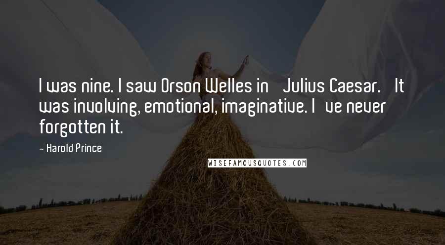 Harold Prince Quotes: I was nine. I saw Orson Welles in 'Julius Caesar.' It was involving, emotional, imaginative. I've never forgotten it.