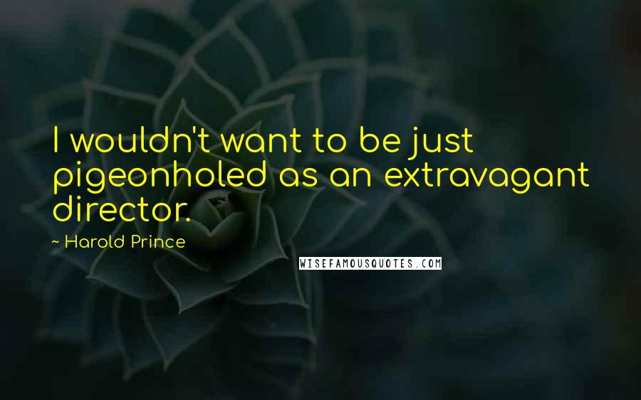 Harold Prince Quotes: I wouldn't want to be just pigeonholed as an extravagant director.