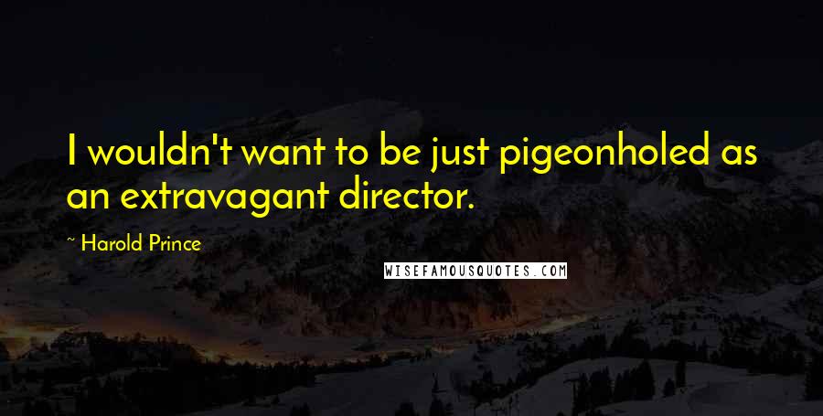 Harold Prince Quotes: I wouldn't want to be just pigeonholed as an extravagant director.