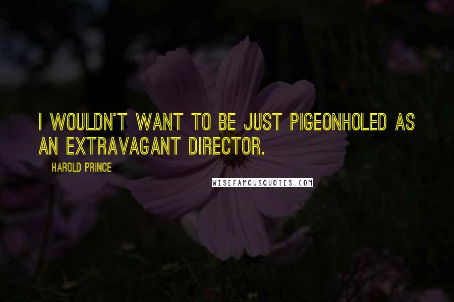 Harold Prince Quotes: I wouldn't want to be just pigeonholed as an extravagant director.