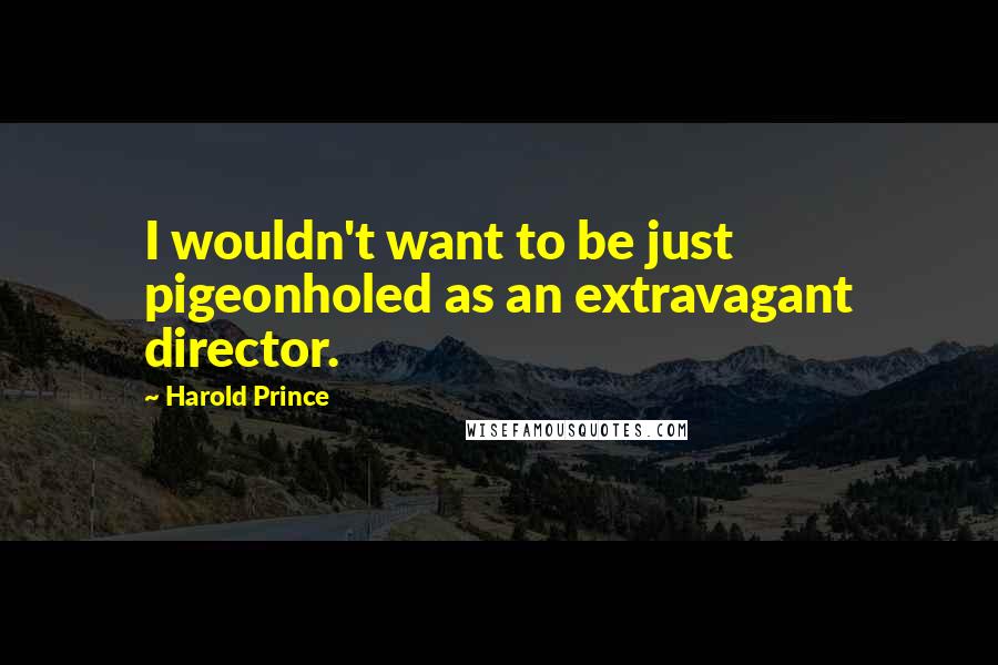 Harold Prince Quotes: I wouldn't want to be just pigeonholed as an extravagant director.