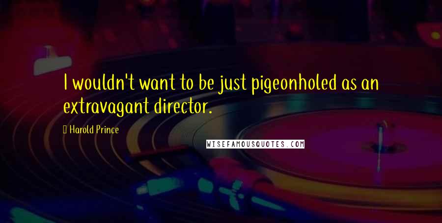 Harold Prince Quotes: I wouldn't want to be just pigeonholed as an extravagant director.