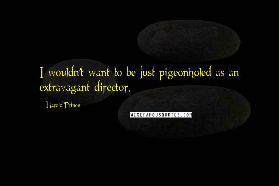 Harold Prince Quotes: I wouldn't want to be just pigeonholed as an extravagant director.