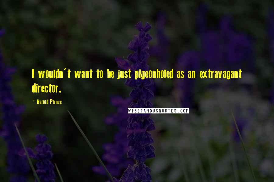 Harold Prince Quotes: I wouldn't want to be just pigeonholed as an extravagant director.