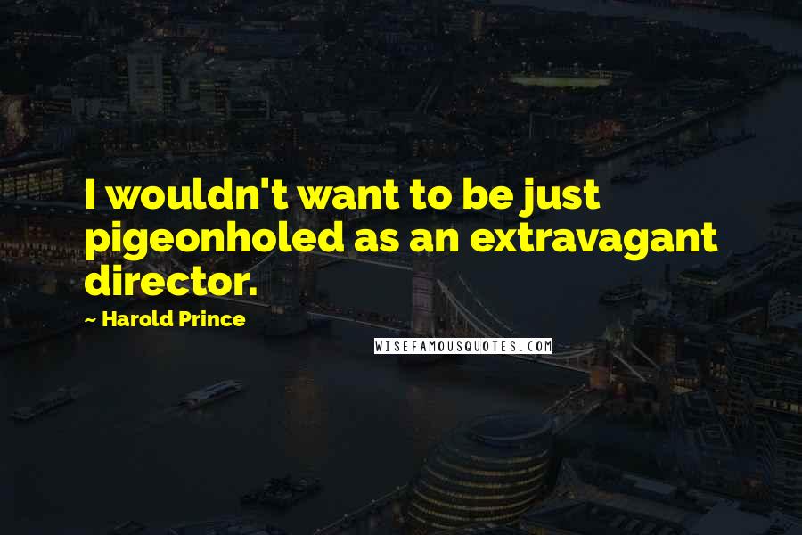 Harold Prince Quotes: I wouldn't want to be just pigeonholed as an extravagant director.