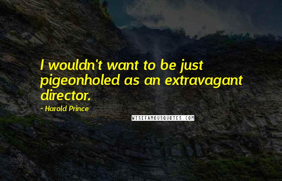 Harold Prince Quotes: I wouldn't want to be just pigeonholed as an extravagant director.