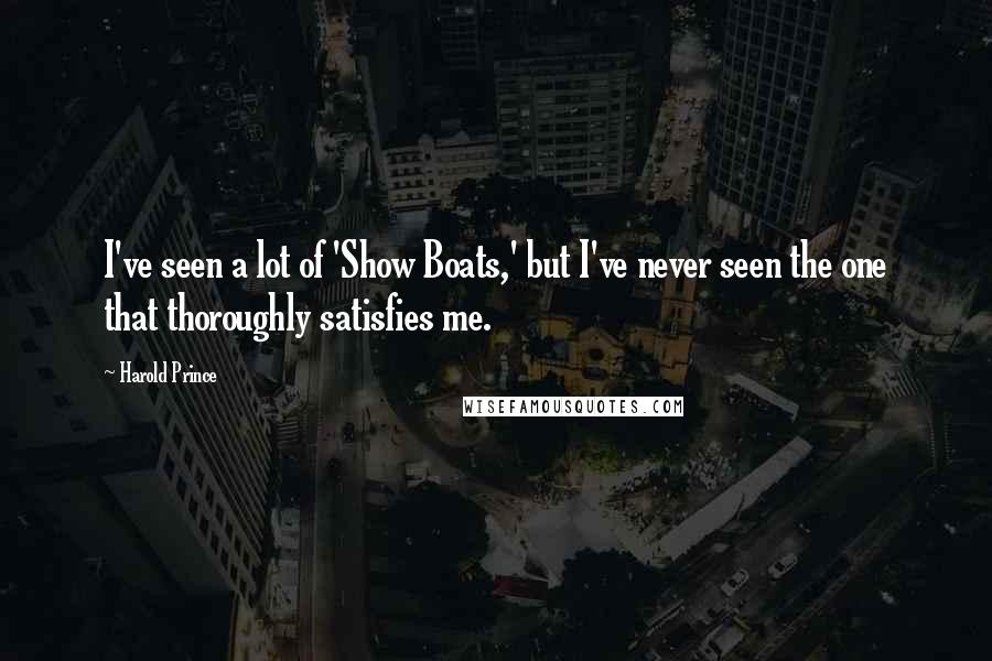 Harold Prince Quotes: I've seen a lot of 'Show Boats,' but I've never seen the one that thoroughly satisfies me.