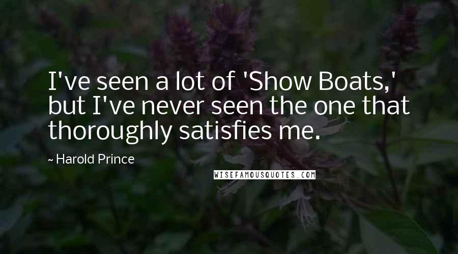 Harold Prince Quotes: I've seen a lot of 'Show Boats,' but I've never seen the one that thoroughly satisfies me.