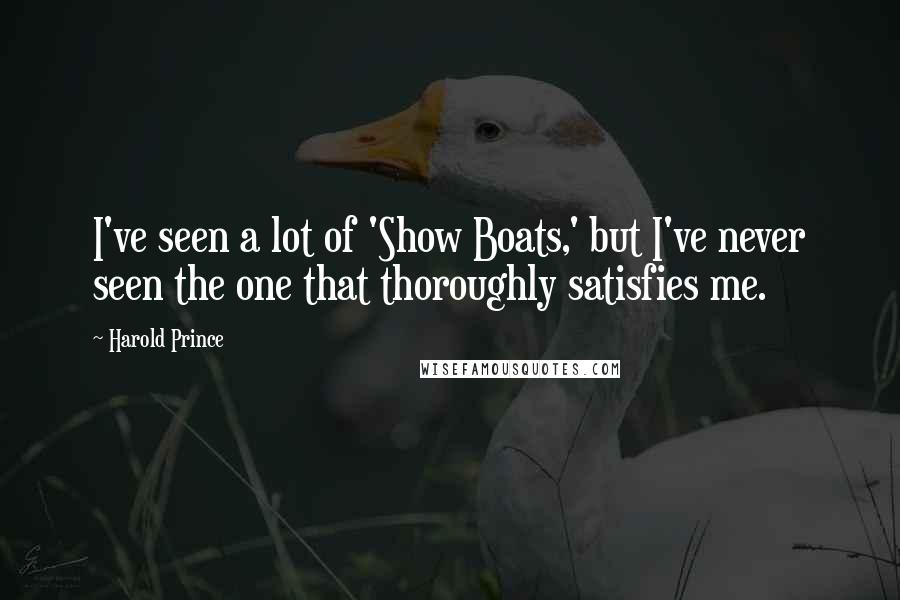 Harold Prince Quotes: I've seen a lot of 'Show Boats,' but I've never seen the one that thoroughly satisfies me.