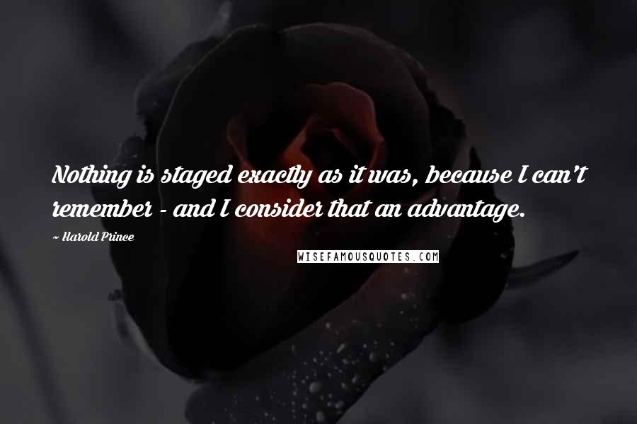 Harold Prince Quotes: Nothing is staged exactly as it was, because I can't remember - and I consider that an advantage.