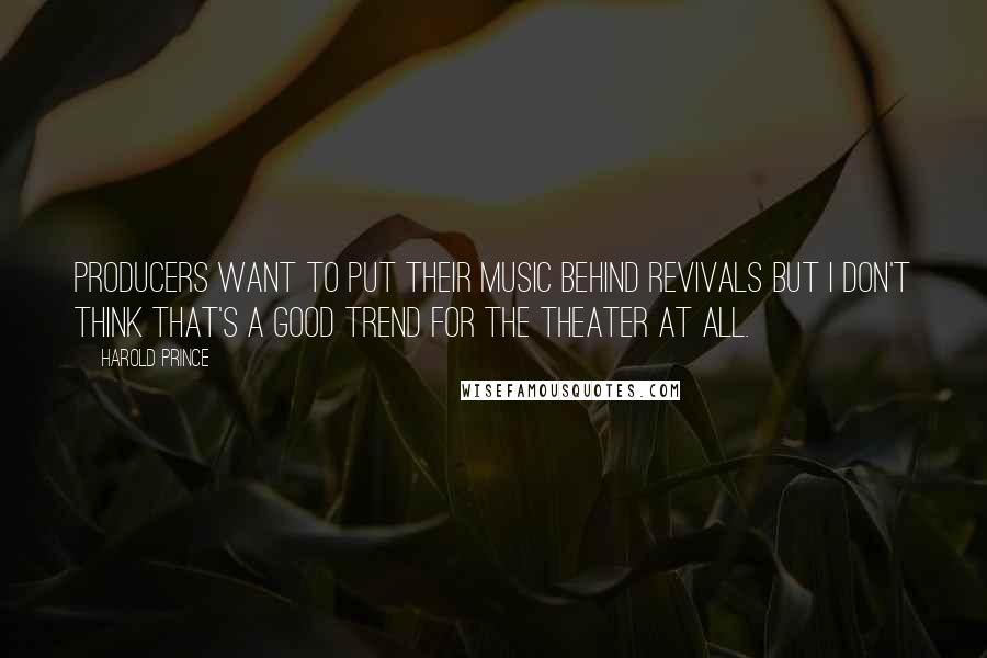 Harold Prince Quotes: Producers want to put their music behind revivals but I don't think that's a good trend for the theater at all.