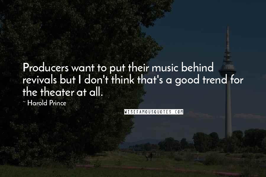 Harold Prince Quotes: Producers want to put their music behind revivals but I don't think that's a good trend for the theater at all.