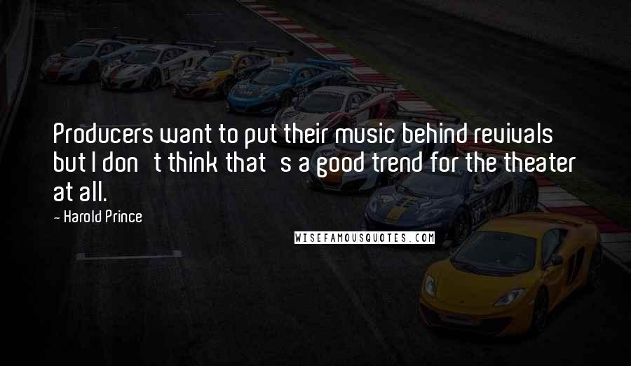 Harold Prince Quotes: Producers want to put their music behind revivals but I don't think that's a good trend for the theater at all.