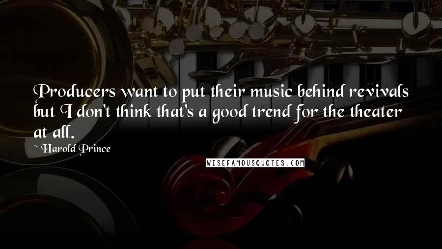 Harold Prince Quotes: Producers want to put their music behind revivals but I don't think that's a good trend for the theater at all.