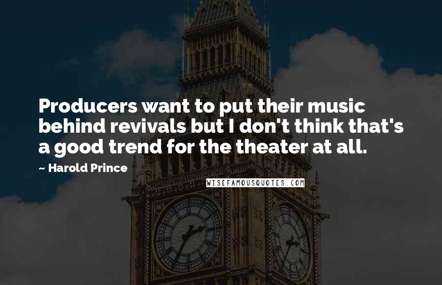 Harold Prince Quotes: Producers want to put their music behind revivals but I don't think that's a good trend for the theater at all.