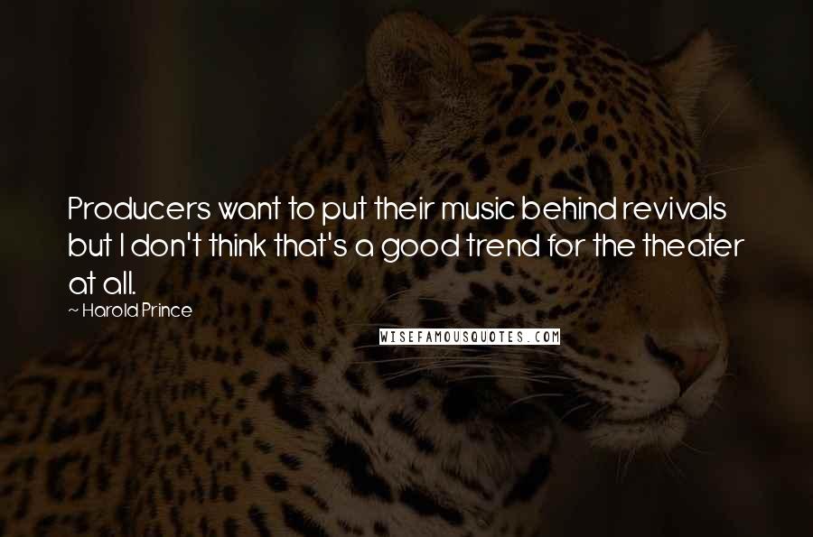 Harold Prince Quotes: Producers want to put their music behind revivals but I don't think that's a good trend for the theater at all.