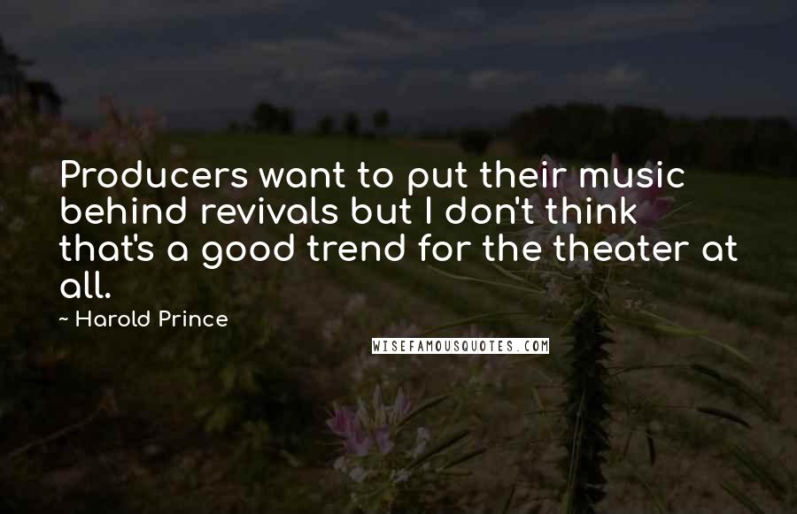 Harold Prince Quotes: Producers want to put their music behind revivals but I don't think that's a good trend for the theater at all.