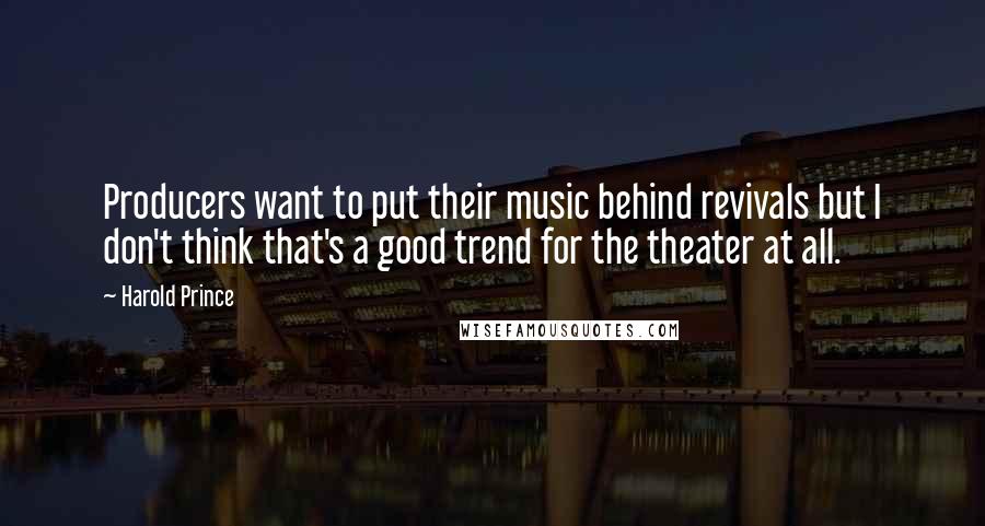 Harold Prince Quotes: Producers want to put their music behind revivals but I don't think that's a good trend for the theater at all.
