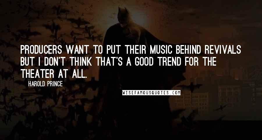 Harold Prince Quotes: Producers want to put their music behind revivals but I don't think that's a good trend for the theater at all.