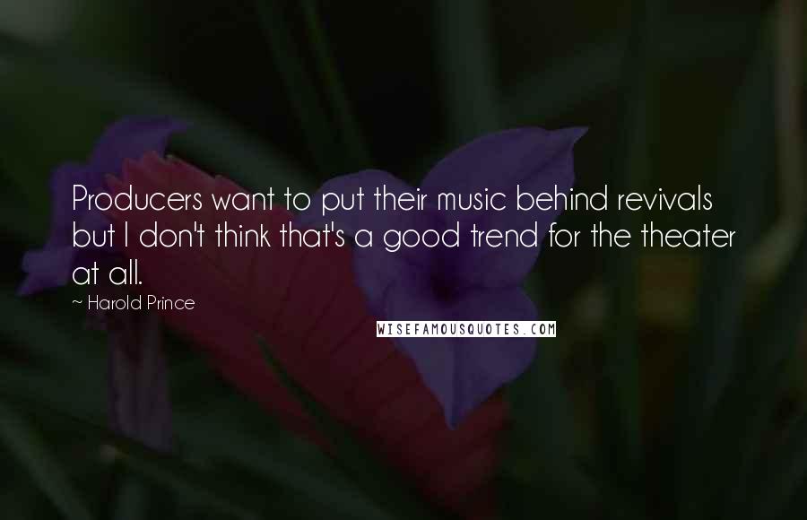 Harold Prince Quotes: Producers want to put their music behind revivals but I don't think that's a good trend for the theater at all.