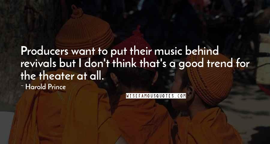 Harold Prince Quotes: Producers want to put their music behind revivals but I don't think that's a good trend for the theater at all.