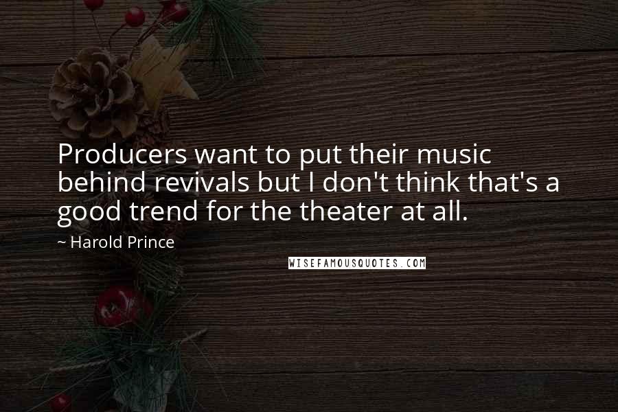 Harold Prince Quotes: Producers want to put their music behind revivals but I don't think that's a good trend for the theater at all.