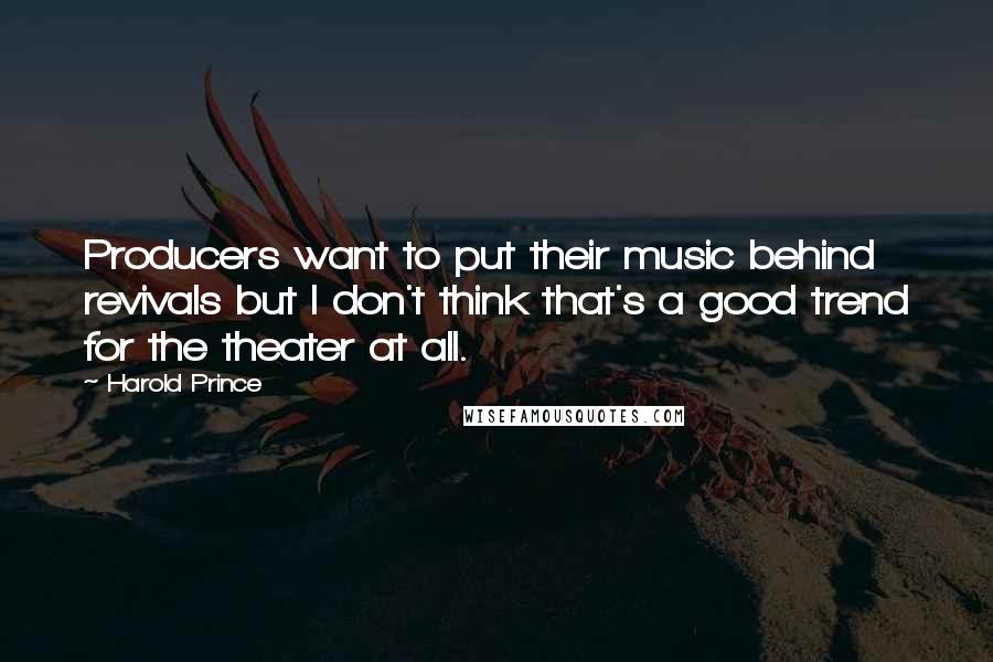 Harold Prince Quotes: Producers want to put their music behind revivals but I don't think that's a good trend for the theater at all.