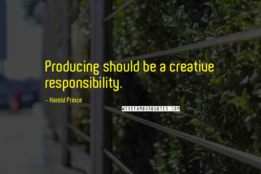 Harold Prince Quotes: Producing should be a creative responsibility.