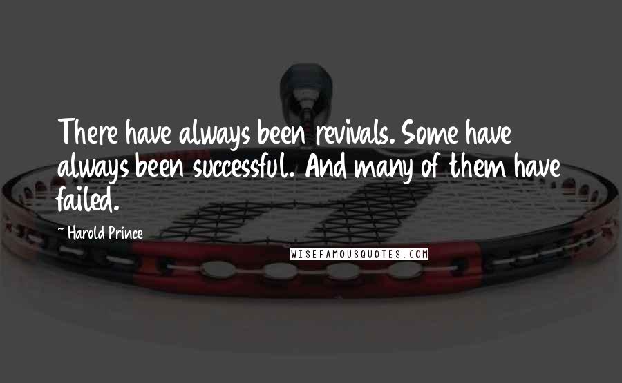 Harold Prince Quotes: There have always been revivals. Some have always been successful. And many of them have failed.
